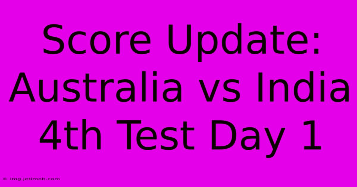 Score Update: Australia Vs India 4th Test Day 1