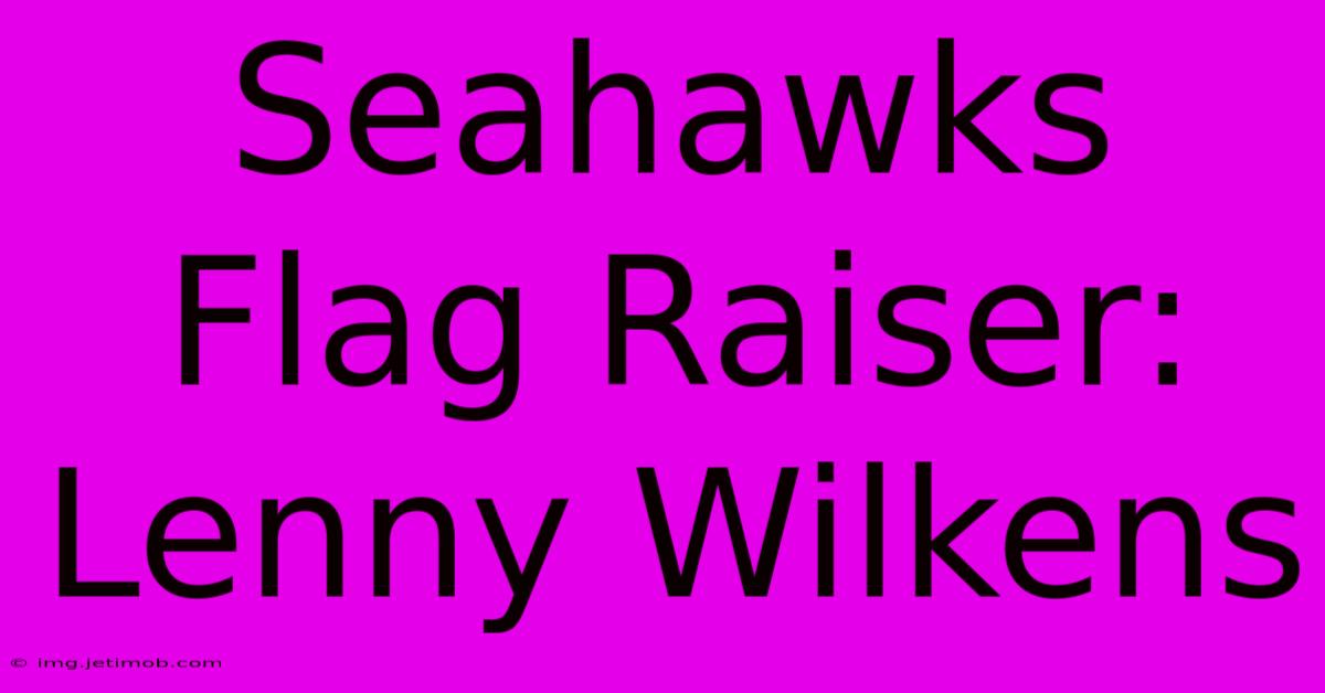 Seahawks Flag Raiser: Lenny Wilkens