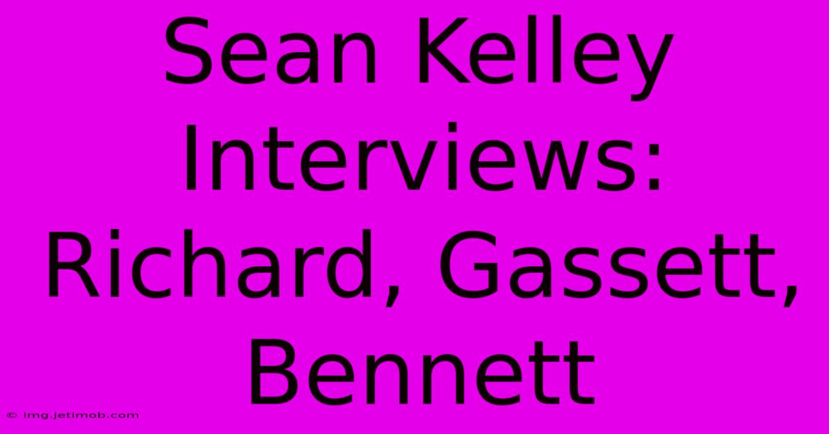 Sean Kelley Interviews: Richard, Gassett, Bennett