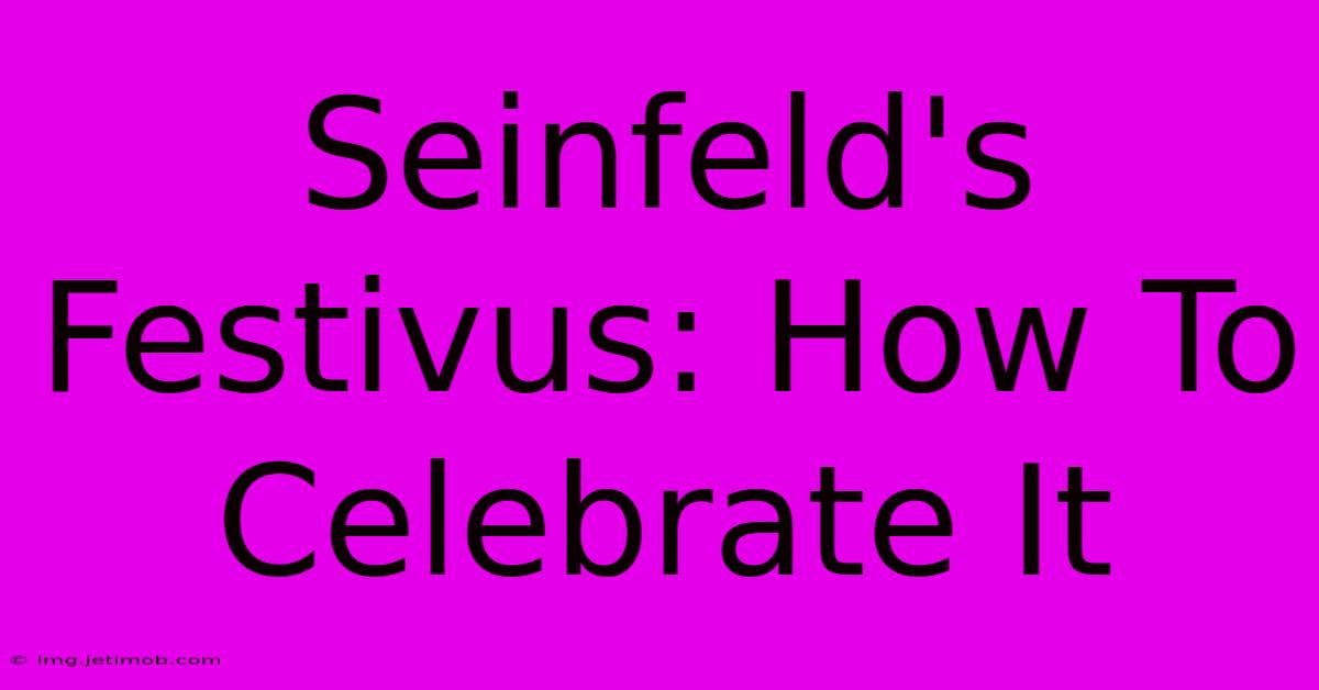 Seinfeld's Festivus: How To Celebrate It