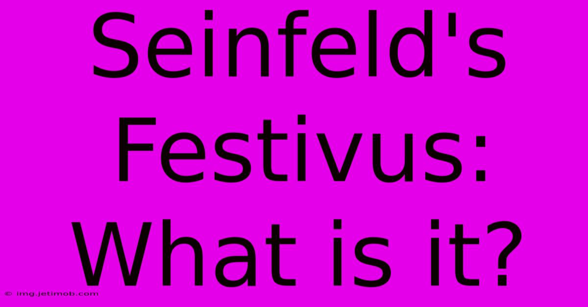 Seinfeld's Festivus:  What Is It?