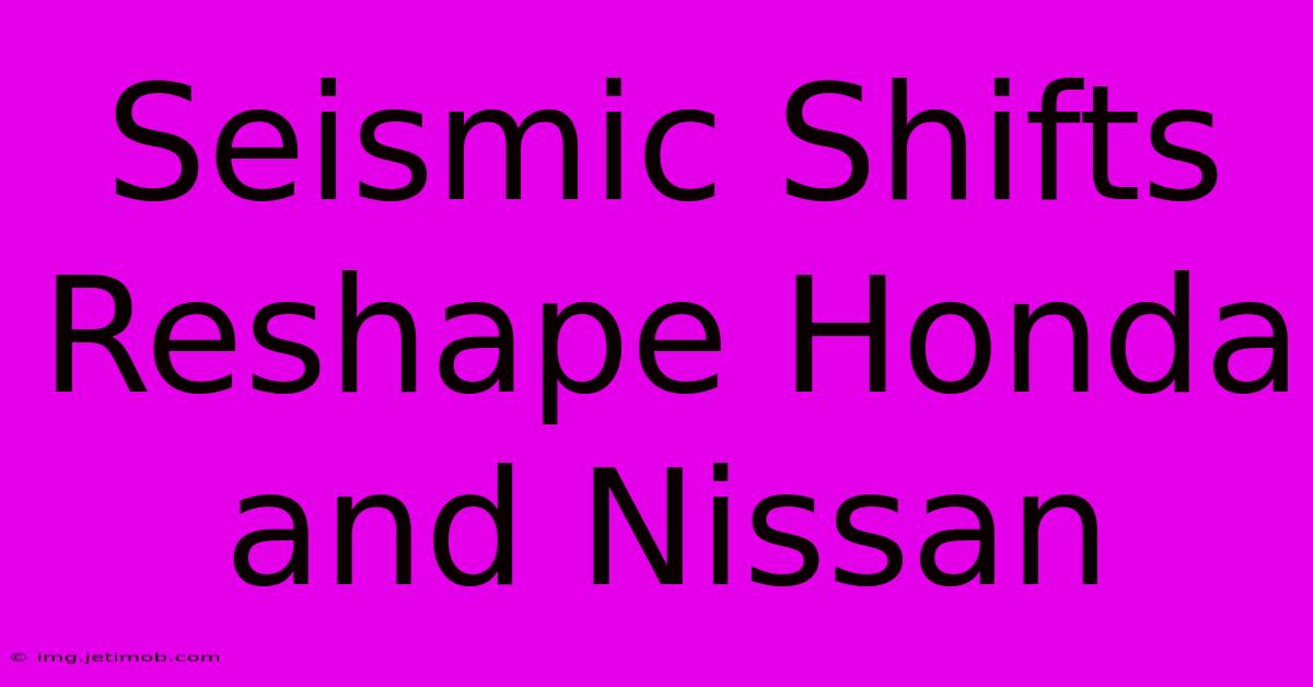 Seismic Shifts Reshape Honda And Nissan