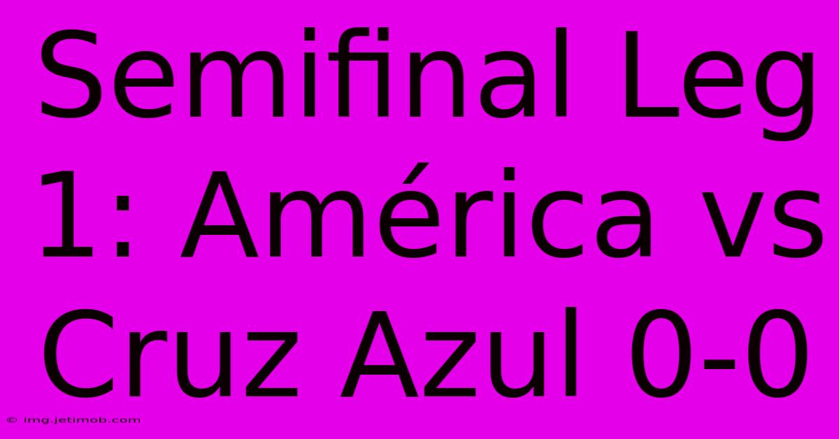 Semifinal Leg 1: América Vs Cruz Azul 0-0