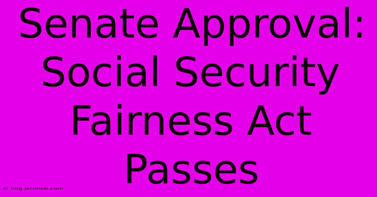 Senate Approval: Social Security Fairness Act Passes