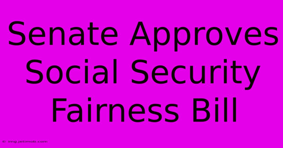 Senate Approves Social Security Fairness Bill