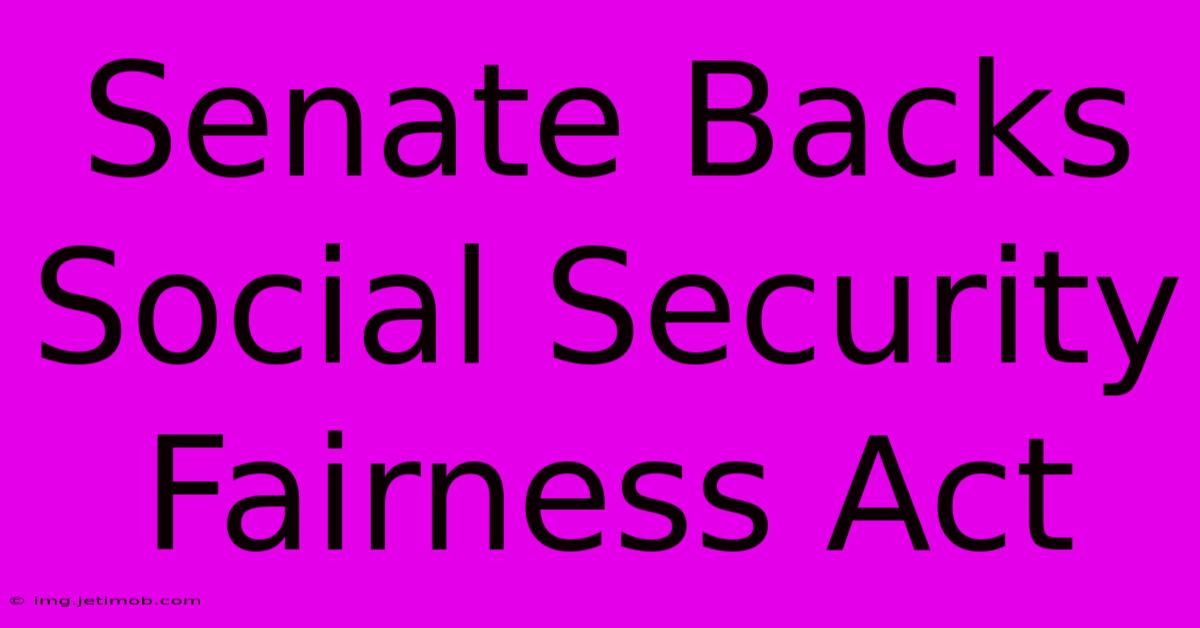 Senate Backs Social Security Fairness Act