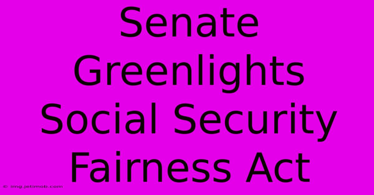 Senate Greenlights Social Security Fairness Act