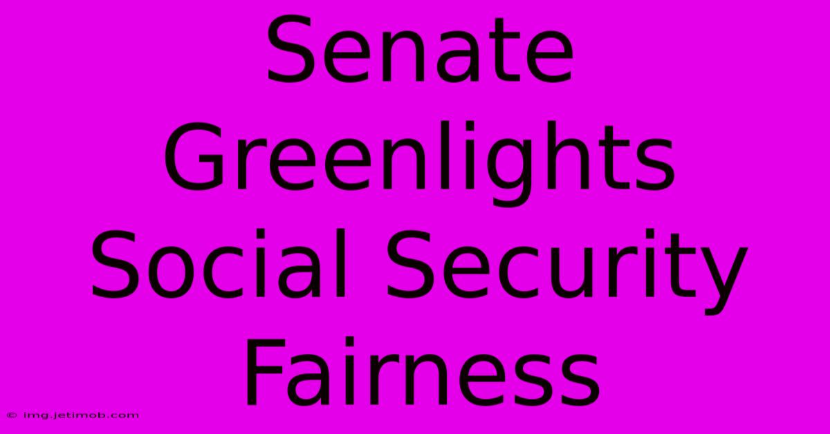 Senate Greenlights Social Security Fairness