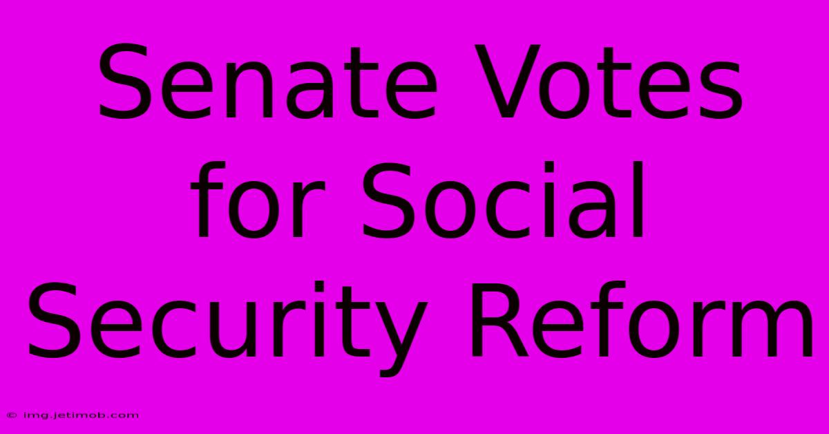 Senate Votes For Social Security Reform