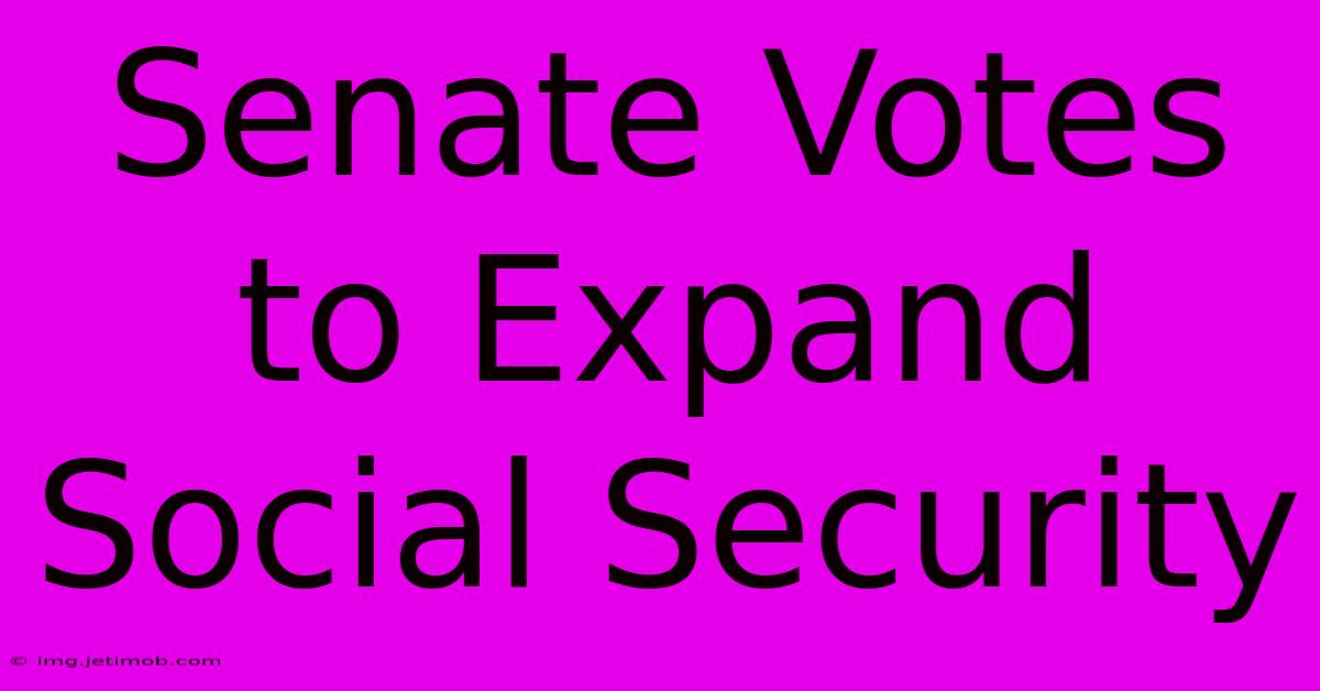 Senate Votes To Expand Social Security