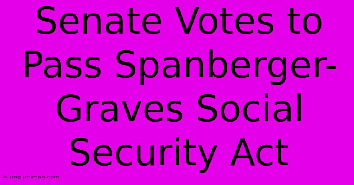 Senate Votes To Pass Spanberger-Graves Social Security Act