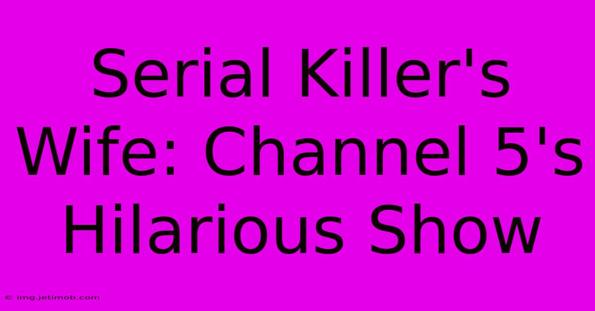 Serial Killer's Wife: Channel 5's Hilarious Show