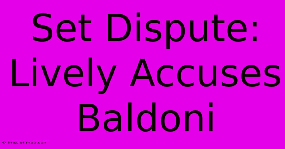 Set Dispute: Lively Accuses Baldoni