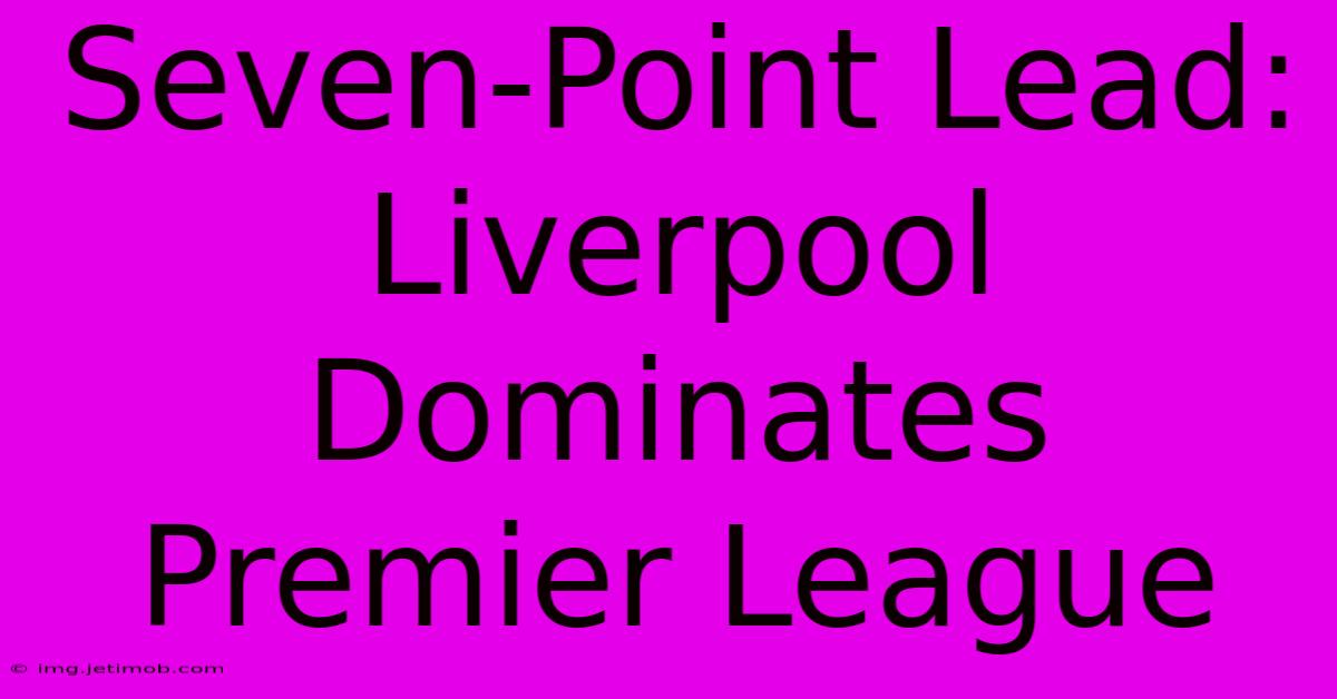 Seven-Point Lead: Liverpool Dominates Premier League