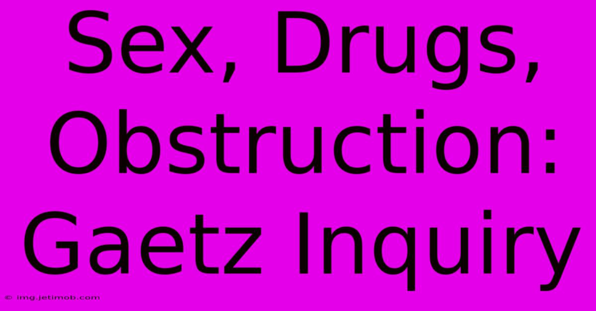 Sex, Drugs, Obstruction: Gaetz Inquiry