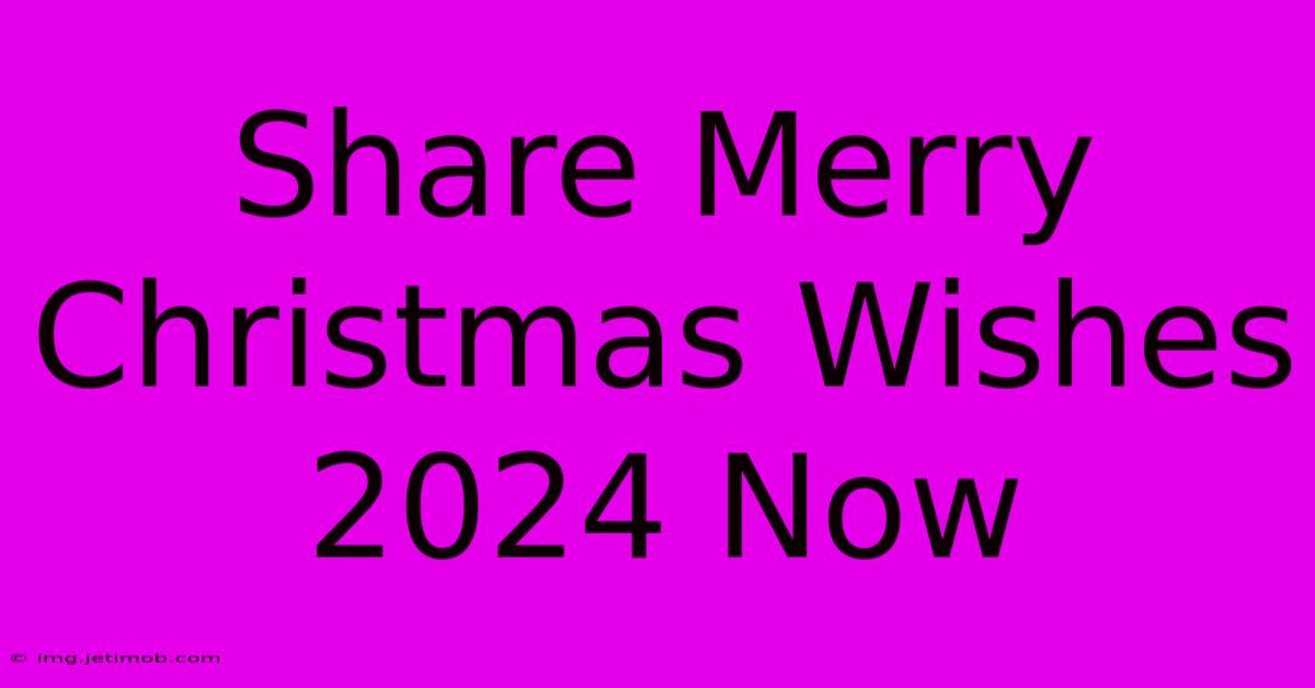 Share Merry Christmas Wishes 2024 Now