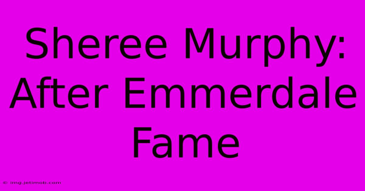 Sheree Murphy: After Emmerdale Fame