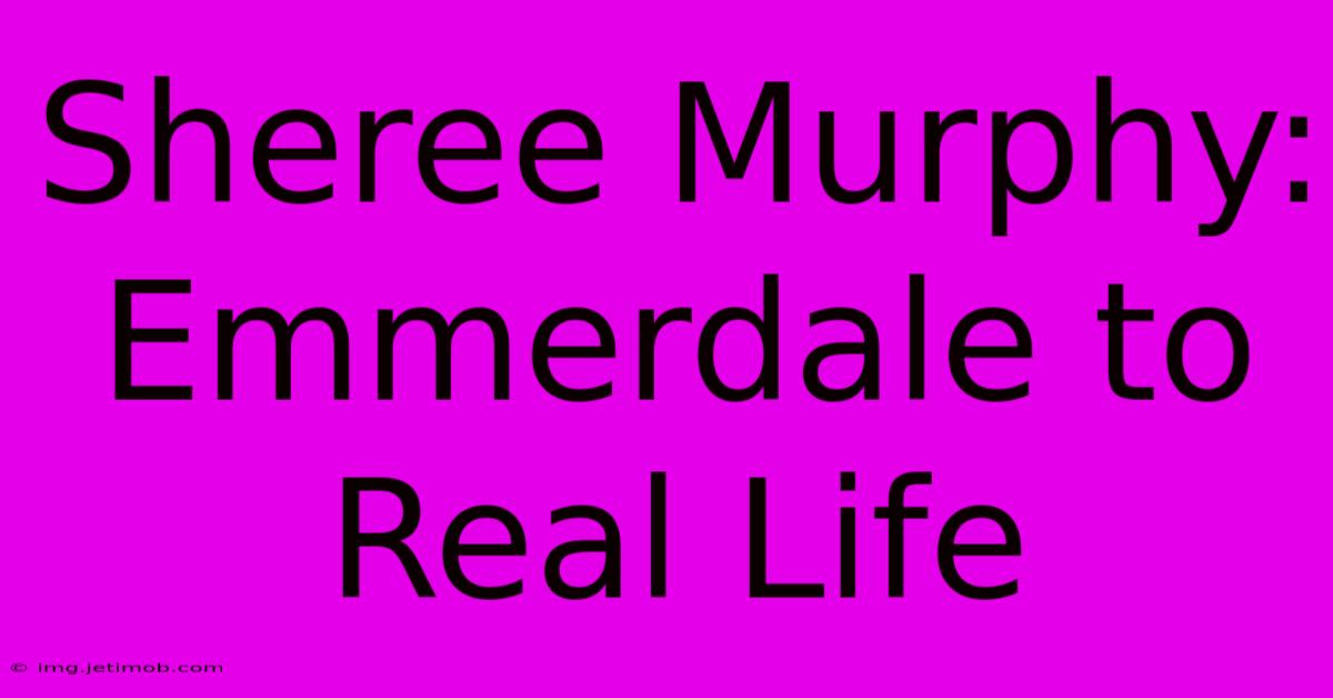 Sheree Murphy: Emmerdale To Real Life