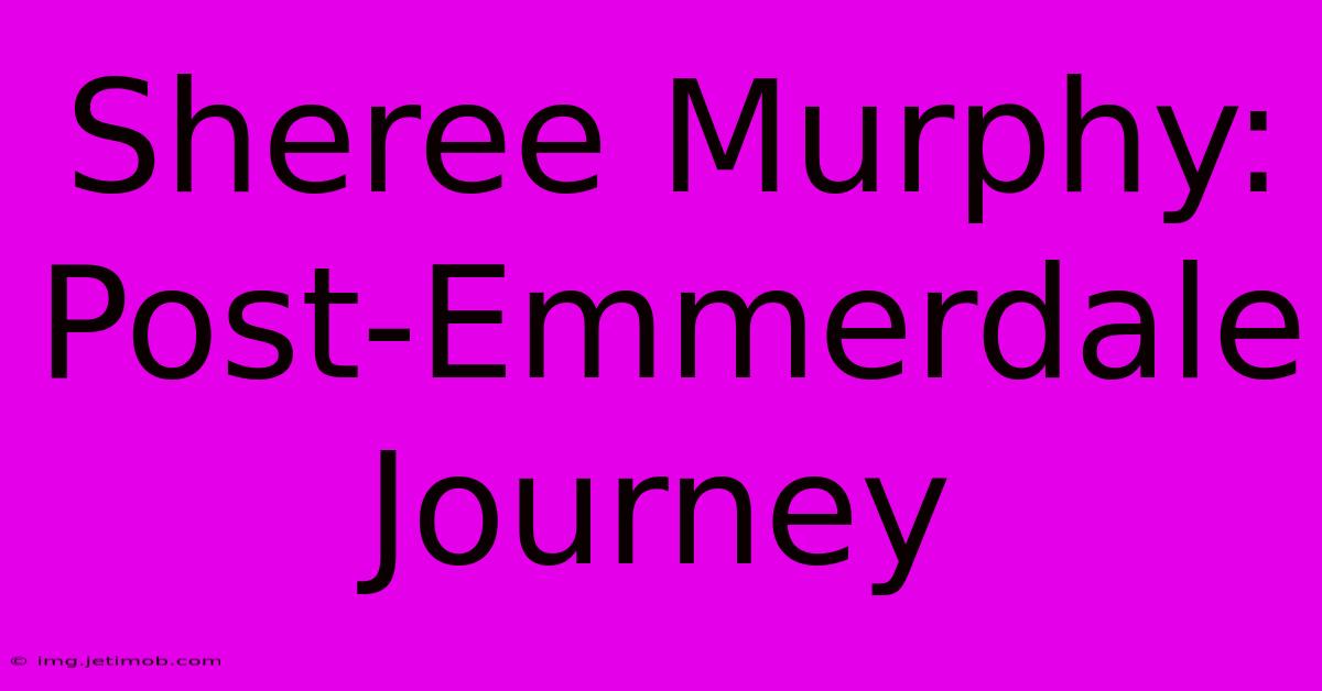 Sheree Murphy: Post-Emmerdale Journey