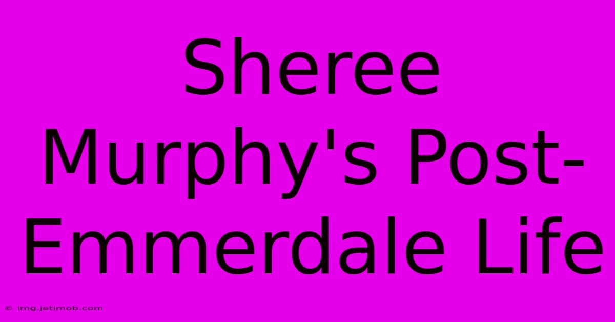 Sheree Murphy's Post-Emmerdale Life