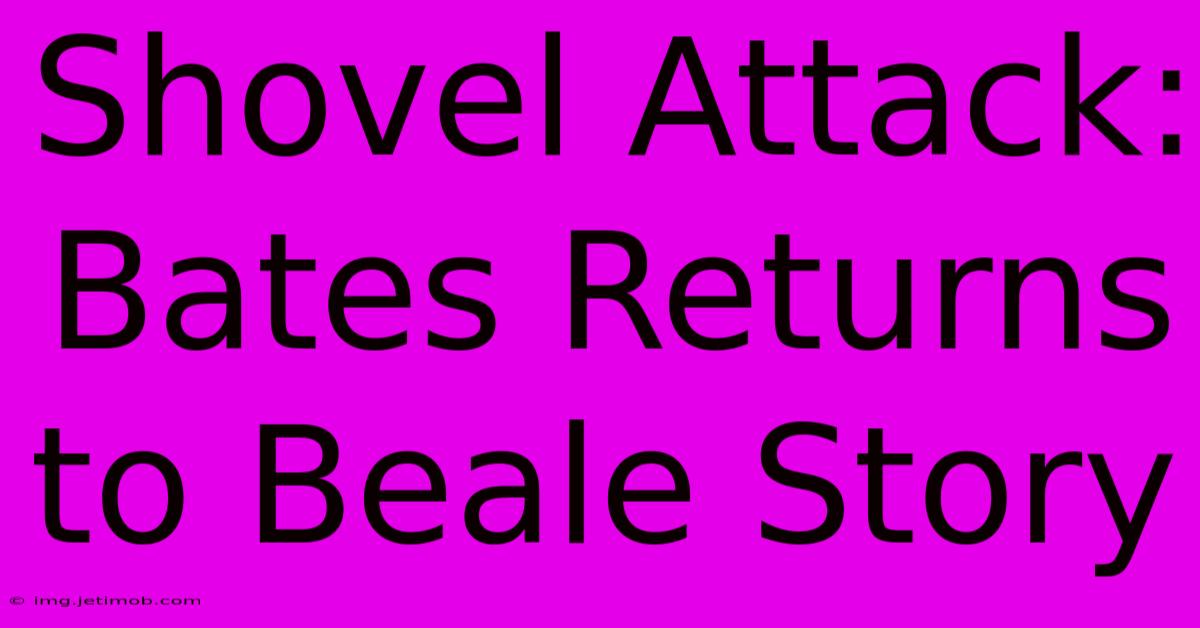 Shovel Attack: Bates Returns To Beale Story