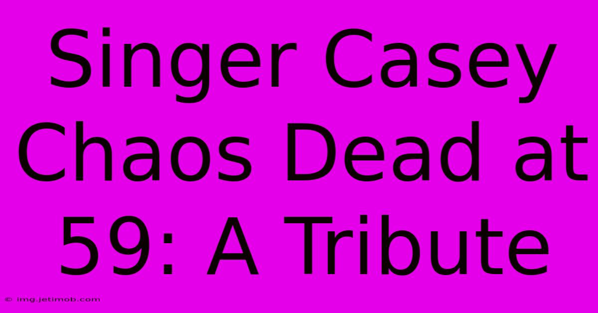 Singer Casey Chaos Dead At 59: A Tribute