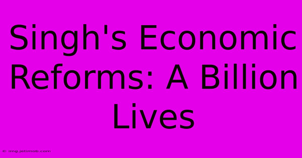 Singh's Economic Reforms: A Billion Lives