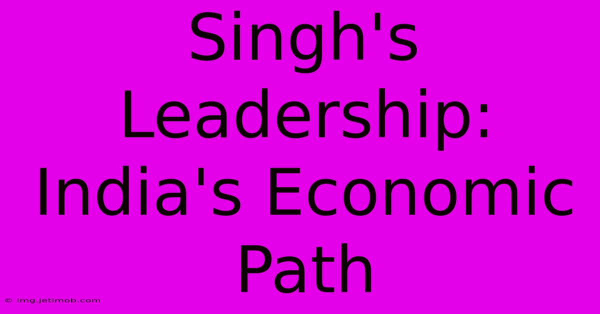 Singh's Leadership:  India's Economic Path