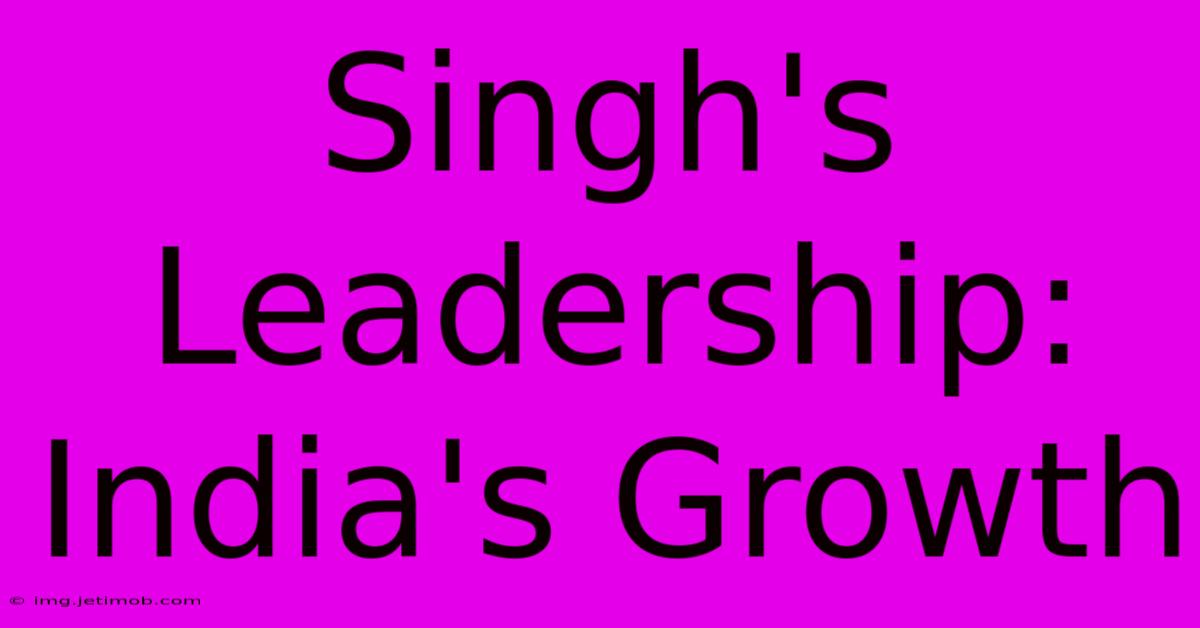 Singh's Leadership: India's Growth