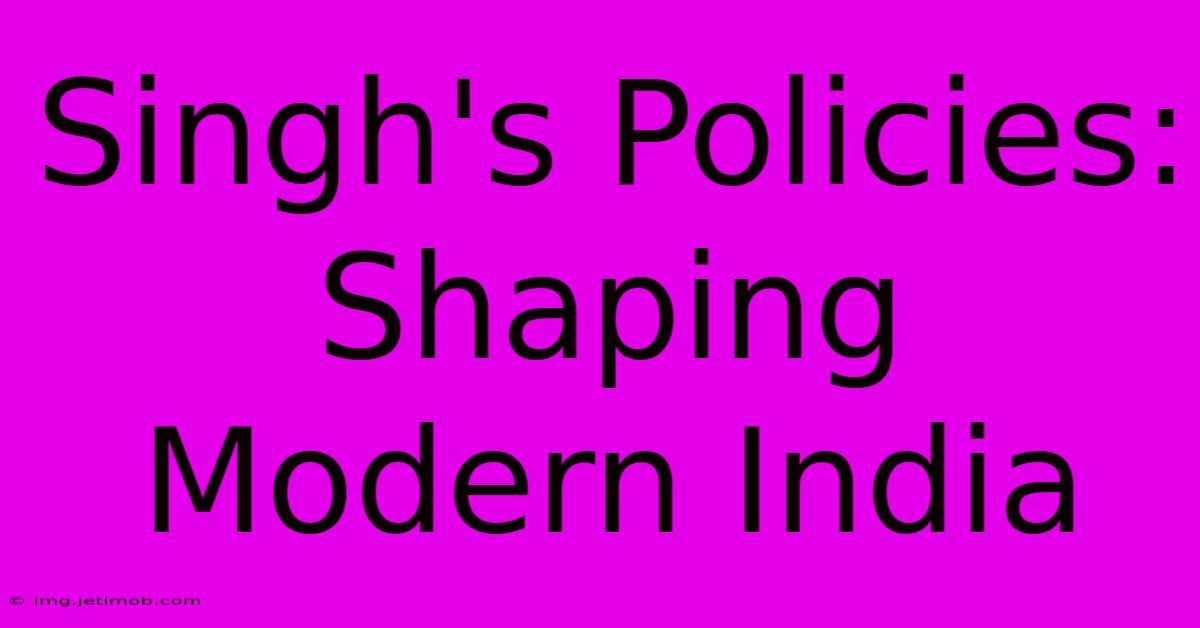 Singh's Policies: Shaping Modern India