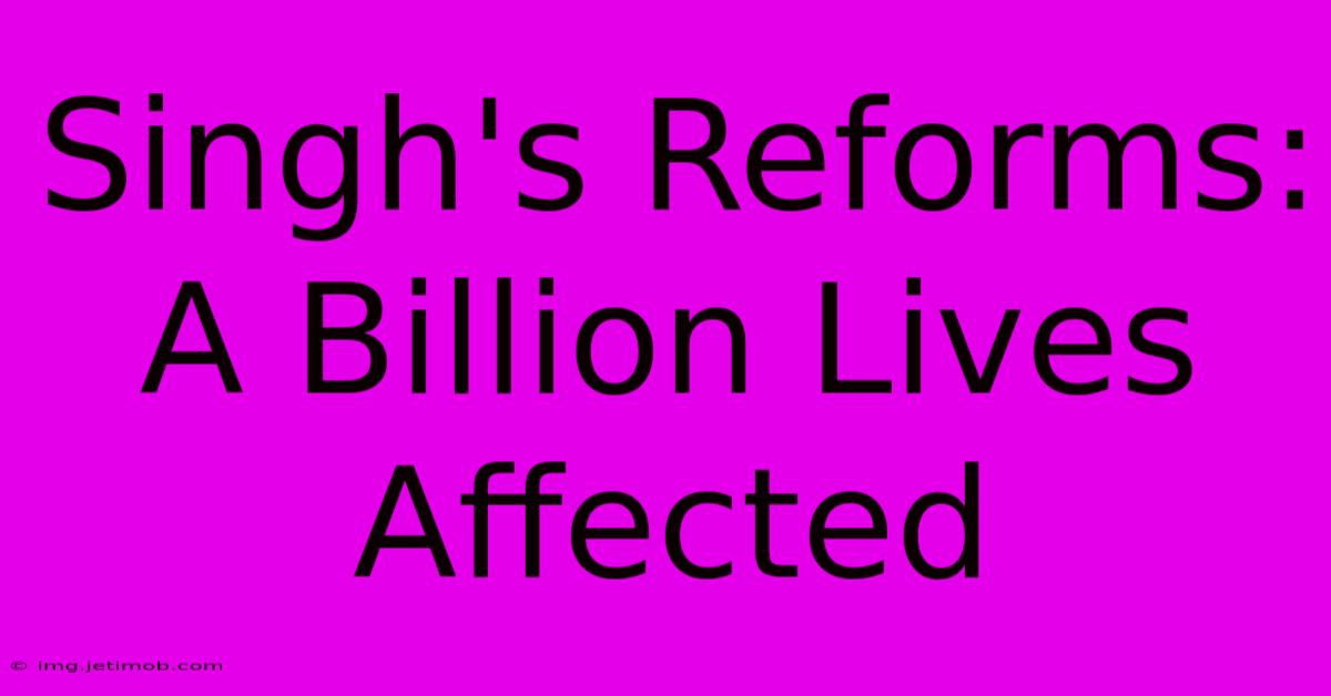 Singh's Reforms:  A Billion Lives Affected