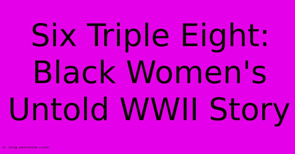 Six Triple Eight:  Black Women's Untold WWII Story