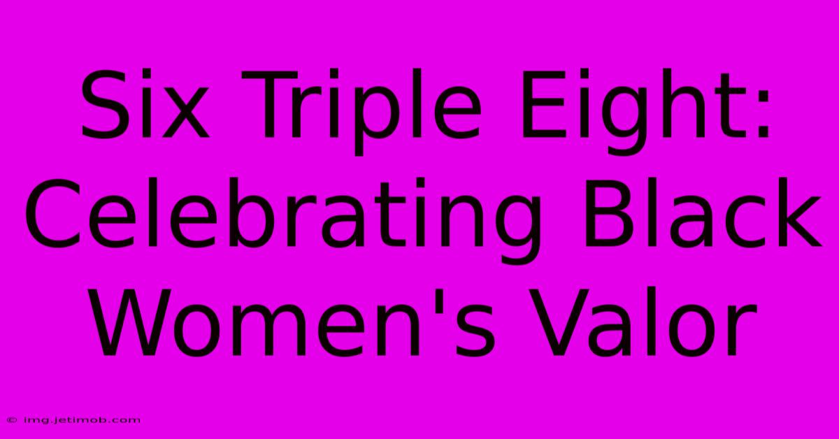 Six Triple Eight:  Celebrating Black Women's Valor