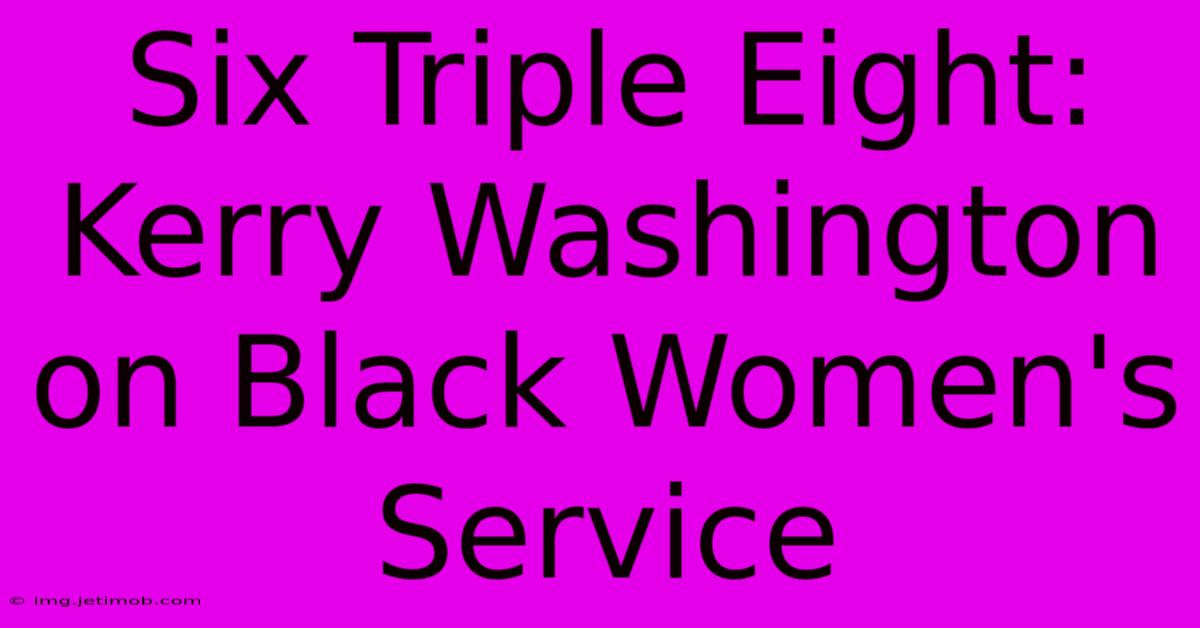 Six Triple Eight: Kerry Washington On Black Women's Service