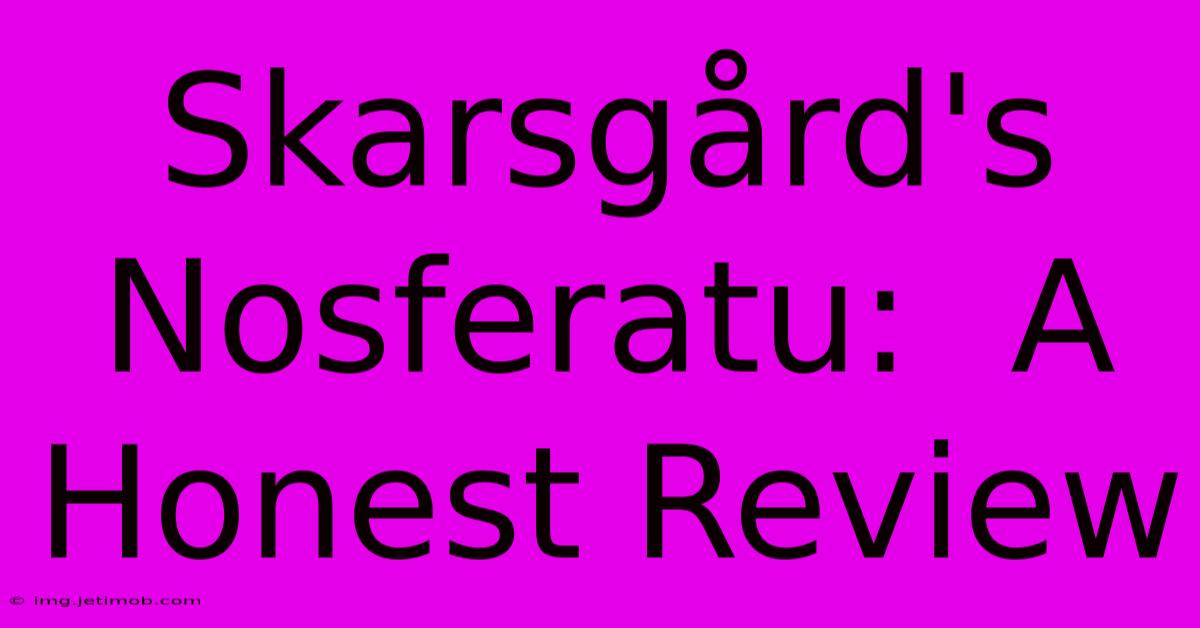 Skarsgård's Nosferatu:  A Honest Review