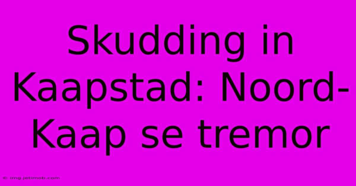 Skudding In Kaapstad: Noord-Kaap Se Tremor