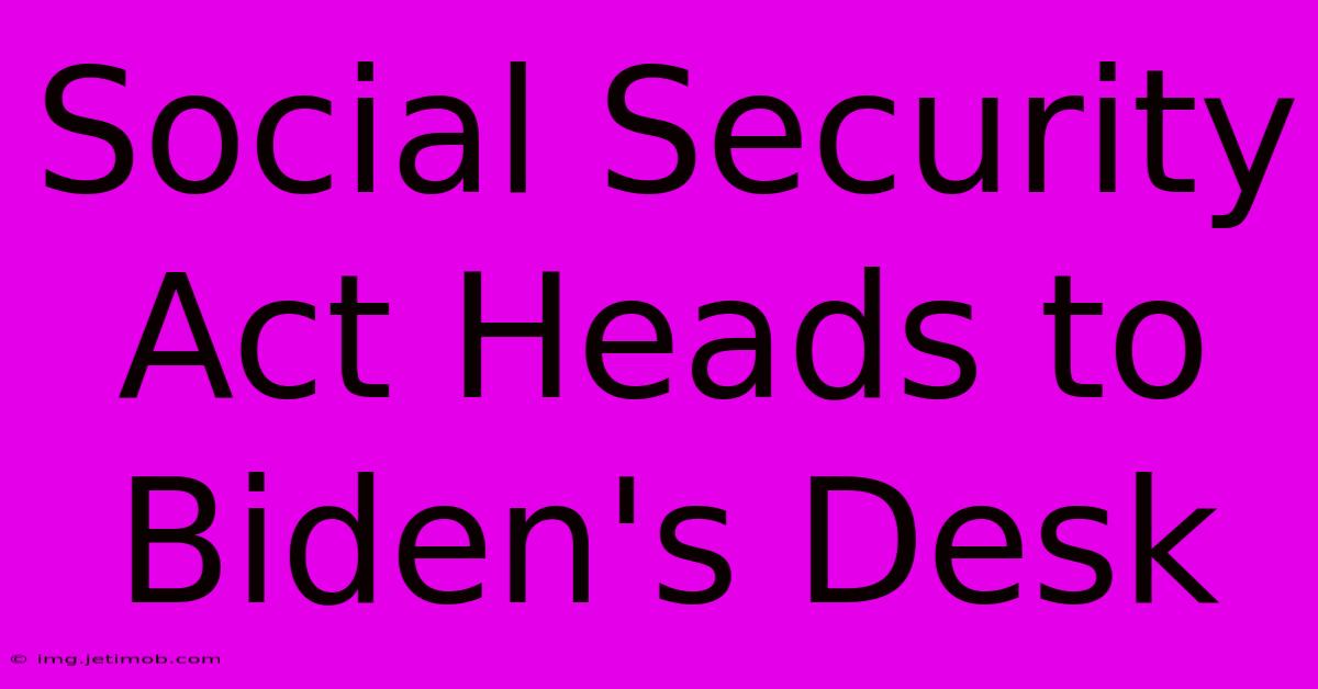 Social Security Act Heads To Biden's Desk