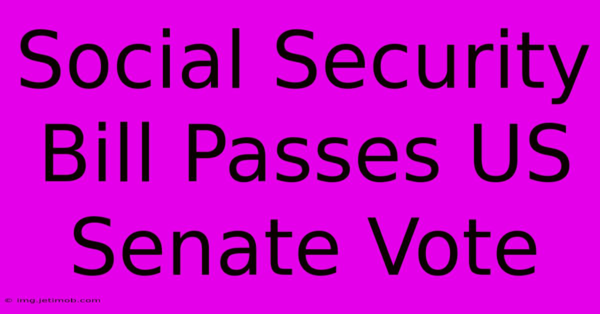 Social Security Bill Passes US Senate Vote