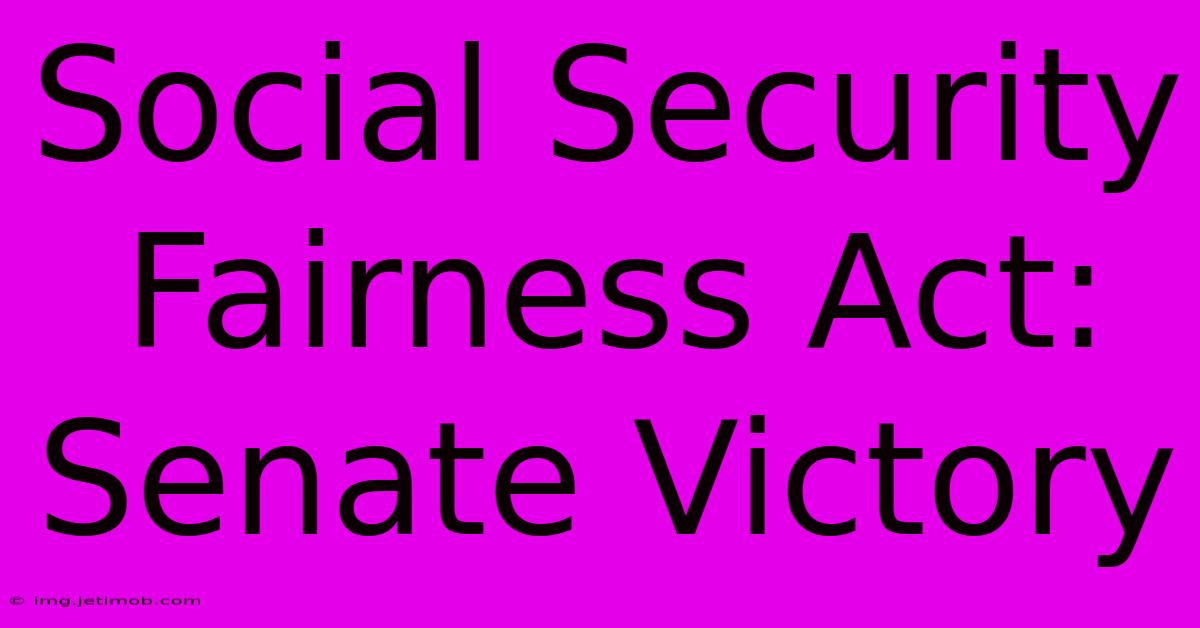 Social Security Fairness Act: Senate Victory