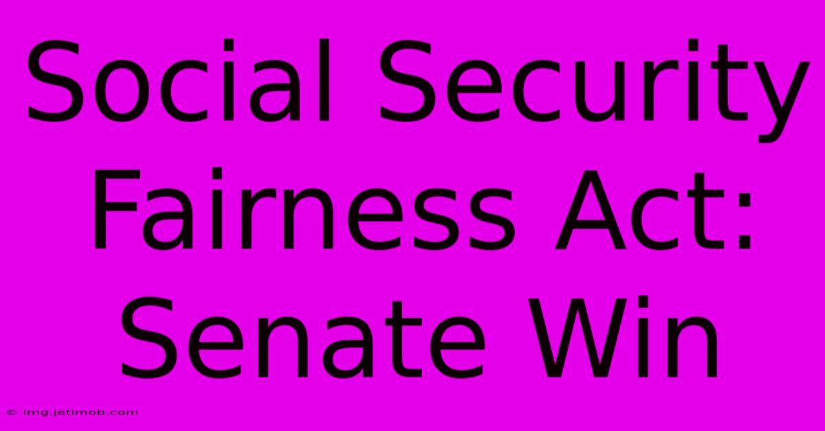 Social Security Fairness Act: Senate Win