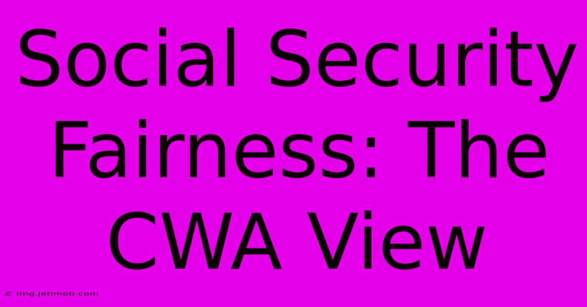 Social Security Fairness: The CWA View