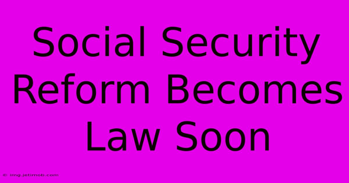 Social Security Reform Becomes Law Soon