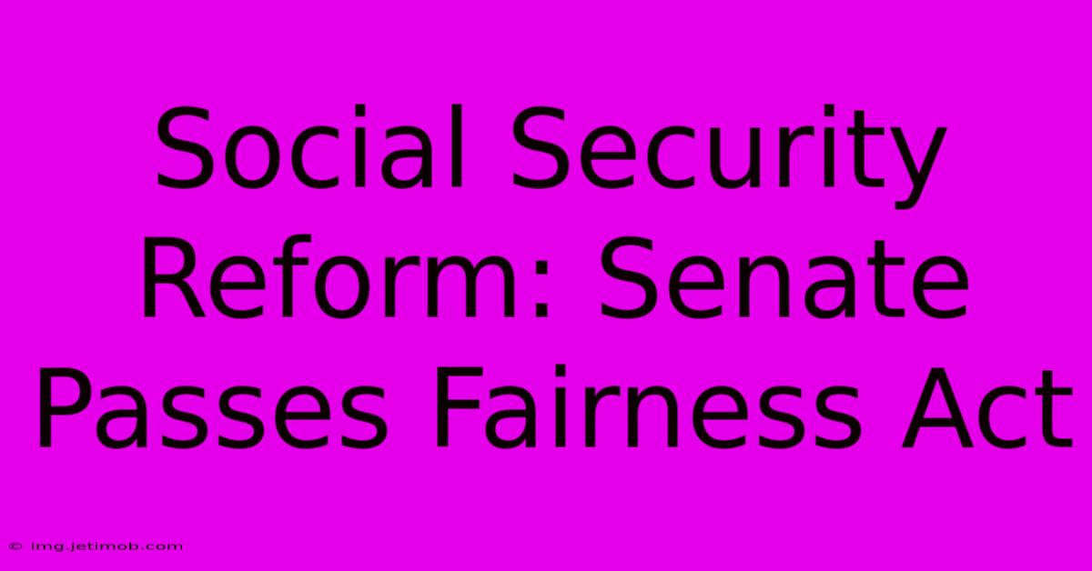 Social Security Reform: Senate Passes Fairness Act