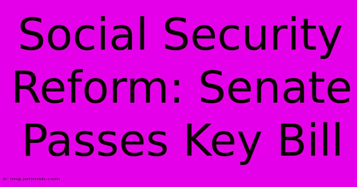 Social Security Reform: Senate Passes Key Bill