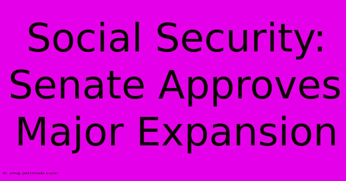 Social Security: Senate Approves Major Expansion