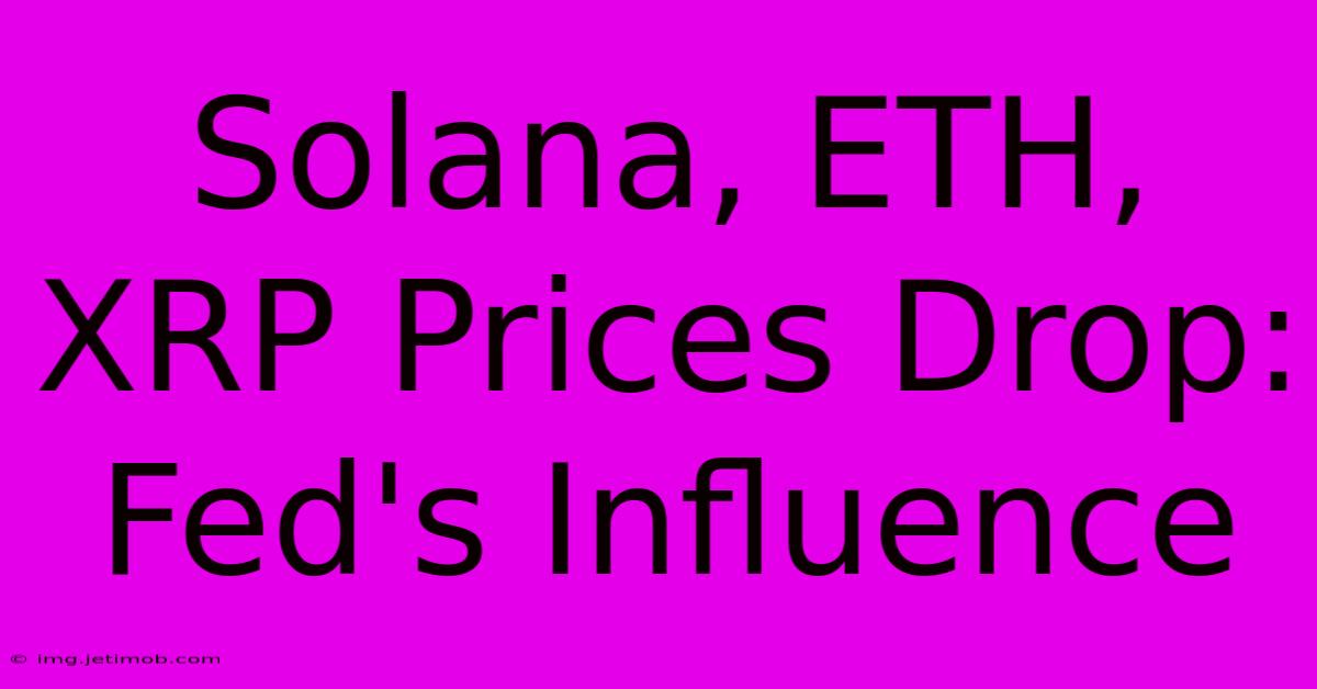 Solana, ETH, XRP Prices Drop: Fed's Influence