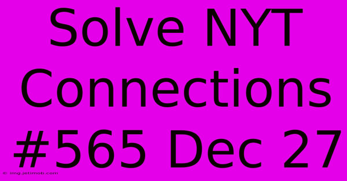 Solve NYT Connections #565 Dec 27