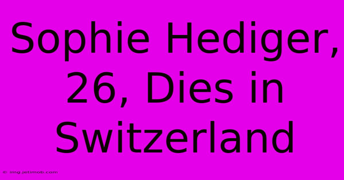 Sophie Hediger, 26, Dies In Switzerland