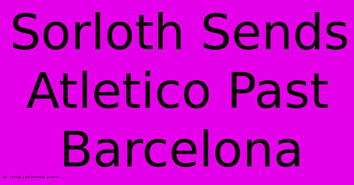 Sorloth Sends Atletico Past Barcelona