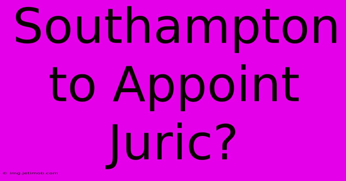 Southampton To Appoint Juric?